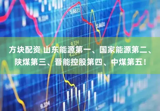 方块配资 山东能源第一、国家能源第二、陕煤第三、晋能控股第四、中煤第五！