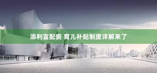 添利富配资 育儿补贴制度详解来了