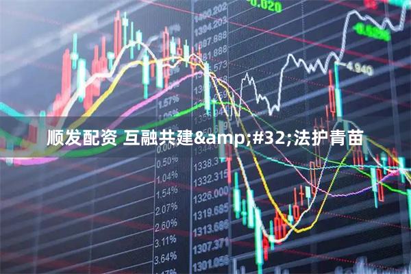 顺发配资 互融共建&#32;法护青苗