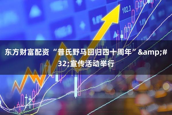 东方财富配资 “普氏野马回归四十周年”&#32;宣传活动举行