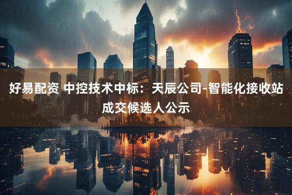 好易配资 中控技术中标：天辰公司-智能化接收站成交候选人公示