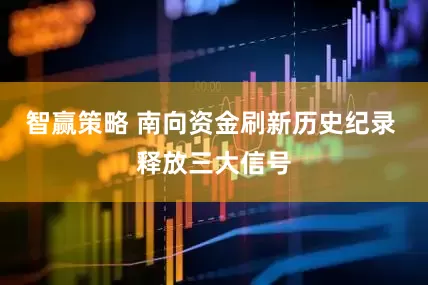 智赢策略 南向资金刷新历史纪录 释放三大信号