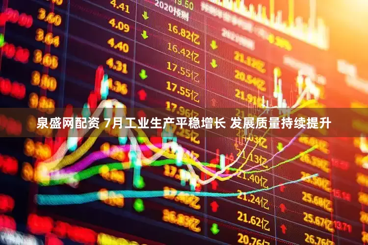 泉盛网配资 7月工业生产平稳增长 发展质量持续提升