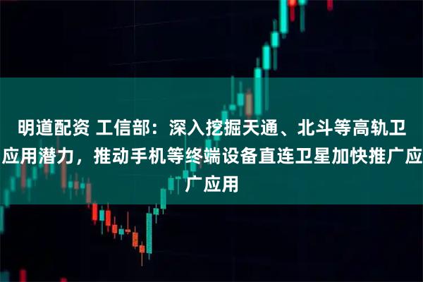 明道配资 工信部：深入挖掘天通、北斗等高轨卫星应用潜力，推动手机等终端设备直连卫星加快推广应用