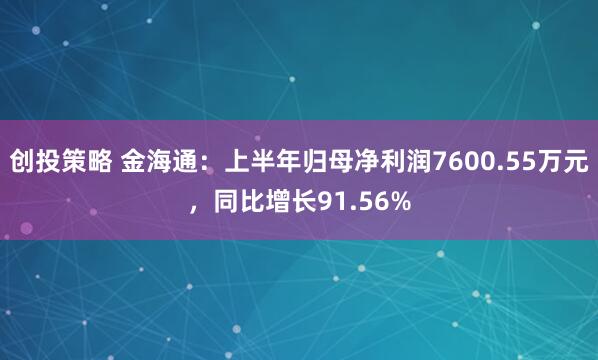 创投策略 金海通：上半年归母净利润7600.55万元，同比增长91.56%