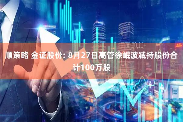 顺策略 金证股份: 8月27日高管徐岷波减持股份合计100万股