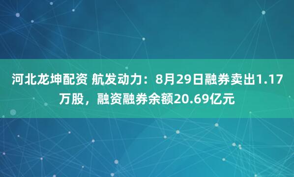 河北龙坤配资 航发动力：8月29日融券卖出1.17万股，融资融券余额20.69亿元