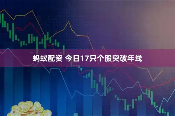 蚂蚁配资 今日17只个股突破年线
