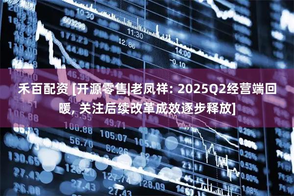 禾百配资 [开源零售|老凤祥: 2025Q2经营端回暖, 关注后续改革成效逐步释放]