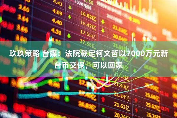 玖玖策略 台媒：法院裁定柯文哲以7000万元新台币交保，可以回家
