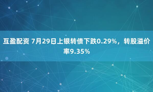互盈配资 7月29日上银转债下跌0.29%，转股溢价率9.35%