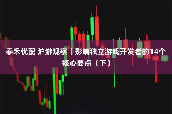 泰禾优配 沪游观察｜影响独立游戏开发者的14个核心要点（下）