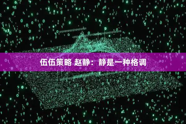 伍伍策略 赵静：静是一种格调
